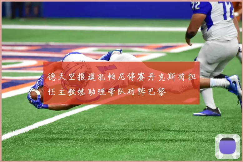 德天空报道孔帕尼停赛丹克斯将担任主教练助理带队对阵巴黎
