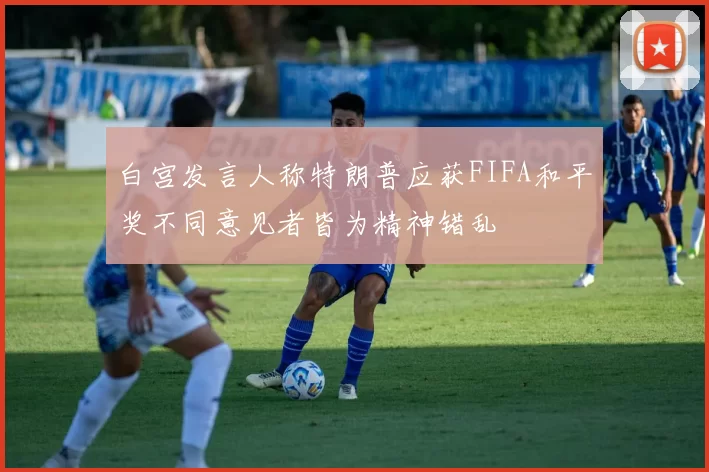 白宫发言人称特朗普应获FIFA和平奖不同意见者皆为精神错乱